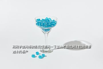 剛剛學做網絡銷售我想請問一下怎么才能找網上找到需要酒水的客戶