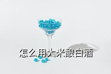 怎么用大米釀白酒