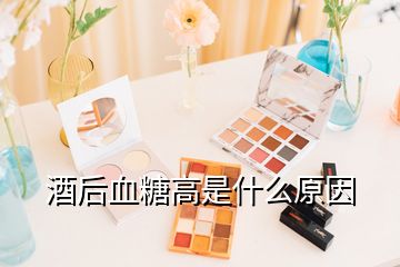 酒后血糖高是什么原因