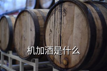 機(jī)加酒是什么