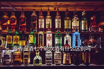 醬香白酒七個(gè)輪次酒有什么區(qū)別嗎