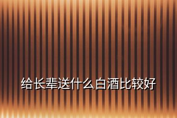 給長(zhǎng)輩送什么白酒比較好