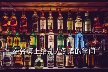 在餐桌上給別人倒酒的學(xué)問