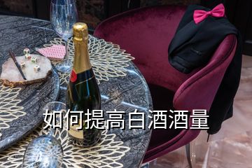 如何提高白酒酒量