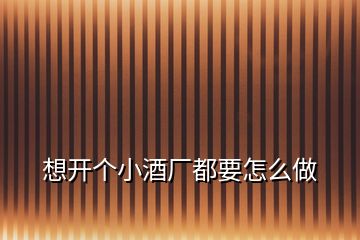 想開個(gè)小酒廠都要怎么做