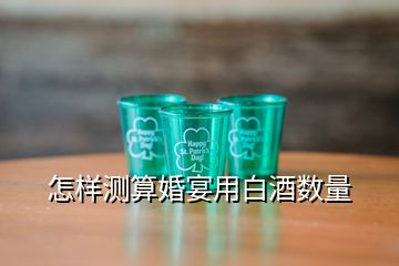 怎樣測算婚宴用白酒數(shù)量