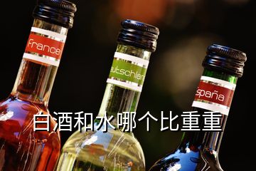 白酒和水哪個比重重