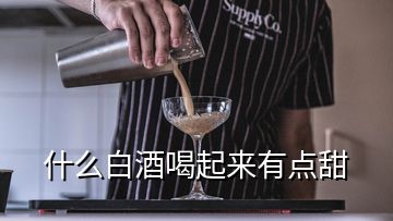 什么白酒喝起來有點(diǎn)甜