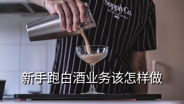 新手跑白酒業(yè)務該怎樣做