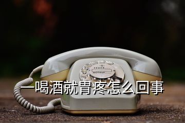 一喝酒就胃疼怎么回事