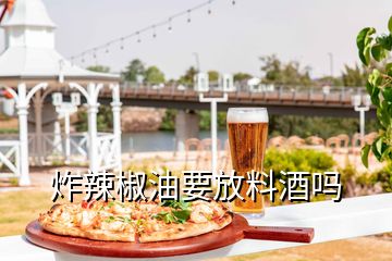 炸辣椒油要放料酒嗎