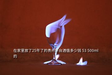 在家里放了25年了的貴州茅臺酒值多少錢 53 500ml的