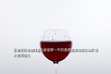 安徽雙輪池酒綠盒包裝是那一年的酒酒瓶類似昆侖山礦泉水透明瓶兒