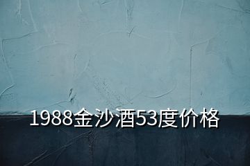 1988金沙酒53度價(jià)格