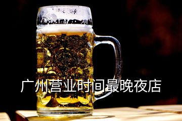 廣州營業(yè)時間最晚夜店