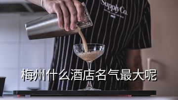 梅州什么酒店名氣最大呢