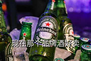 現(xiàn)在那個(gè)品牌酒好賣