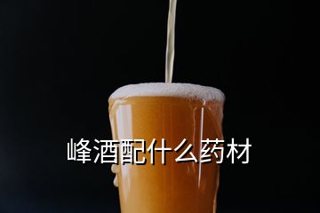 峰酒配什么藥材