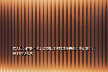 本人因為在支付寶上公益捐款次數(shù)過多被處罰停止支付七天 打電話給客