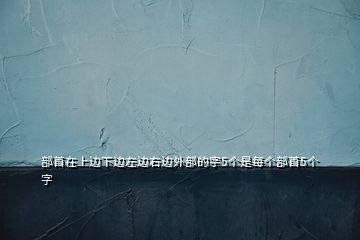 部首在上邊下邊左邊右邊外部的字5個是每個部首5個字