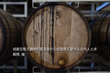 成都空瓶子酒吧的客源是什么經(jīng)營模式是什么業(yè)內(nèi)人士求解釋  搜