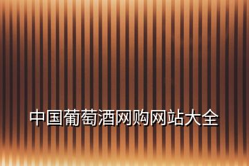 中國(guó)葡萄酒網(wǎng)購(gòu)網(wǎng)站大全