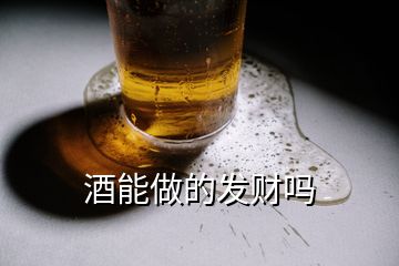 酒能做的發(fā)財嗎