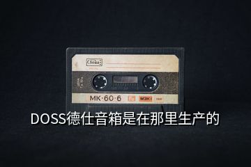 DOSS德仕音箱是在那里生產的