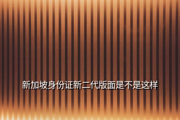 新加坡身份證新二代版面是不是這樣