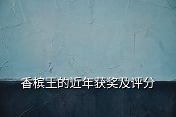 香檳王的近年獲獎(jiǎng)及評(píng)分