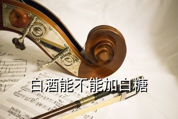 白酒能不能加白糖