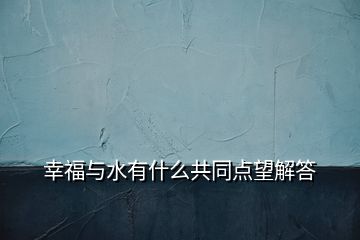 幸福與水有什么共同點(diǎn)望解答