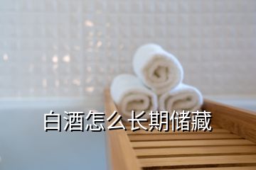 白酒怎么長期儲藏