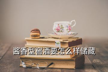 醬香型窖酒要怎么樣儲藏