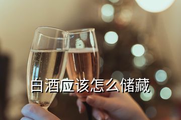 白酒應(yīng)該怎么儲藏