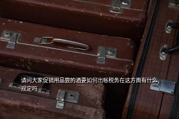 請問大家促銷用品嘗的酒要如何出帳稅務(wù)在這方面有什么規(guī)定嗎