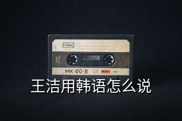 王潔用韓語怎么說