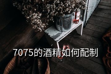 7075的酒精如何配制