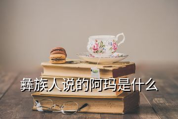 彝族人說的阿瑪是什么