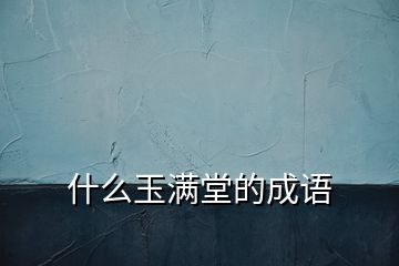 什么玉滿堂的成語