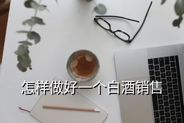 怎樣做好一個白酒銷售