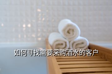 如何尋找需要采購(gòu)酒水的客戶