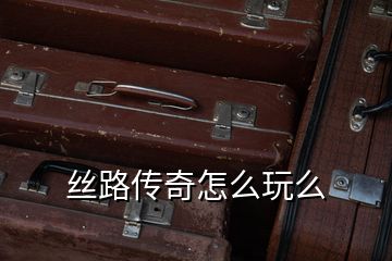 絲路傳奇怎么玩么