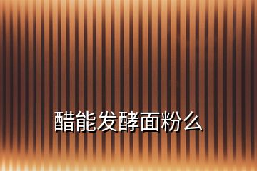 醋能發(fā)酵面粉么