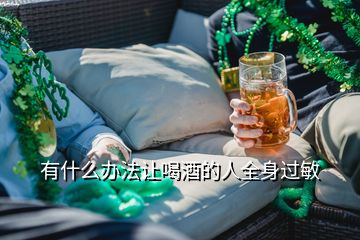 有什么辦法讓喝酒的人全身過(guò)敏