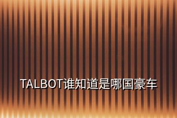 TALBOT誰(shuí)知道是哪國(guó)豪車