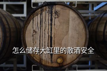 怎么儲存大缸里的散酒安全