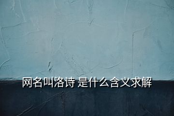 網(wǎng)名叫洛詩 是什么含義求解