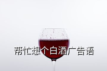 幫忙想個(gè)白酒廣告語(yǔ)