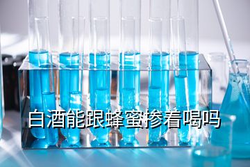 白酒能跟蜂蜜摻著喝嗎